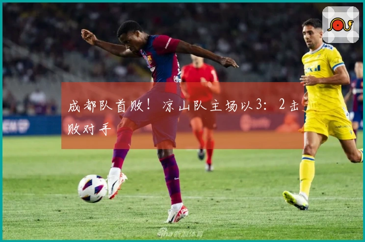 成都队首败！凉山队主场以3：2击败对手