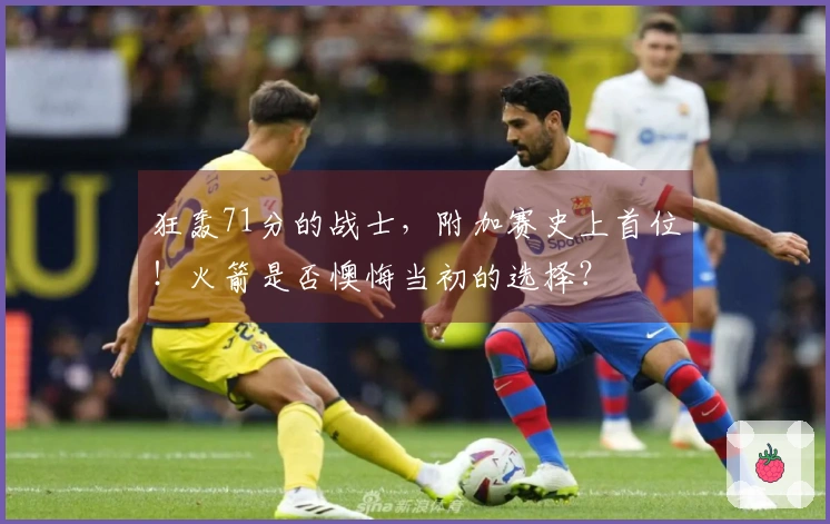 狂轰71分的战士，附加赛史上首位！火箭是否懊悔当初的选择？