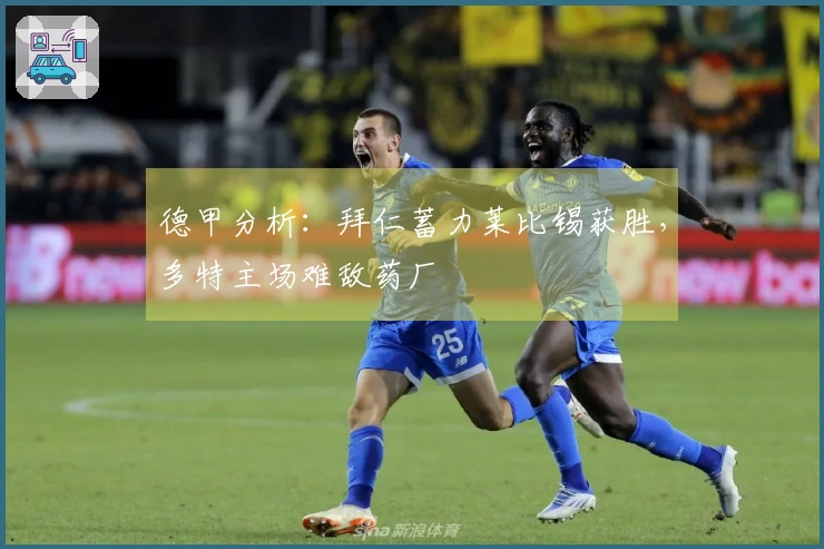 德甲分析：拜仁蓄力莱比锡获胜，多特主场难敌药厂