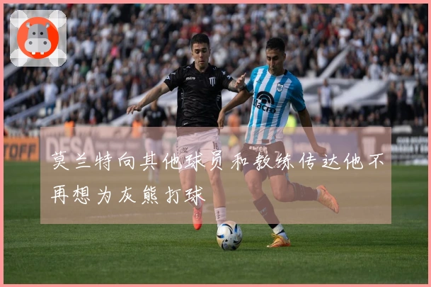 莫兰特向其他球员和教练传达他不再想为灰熊打球