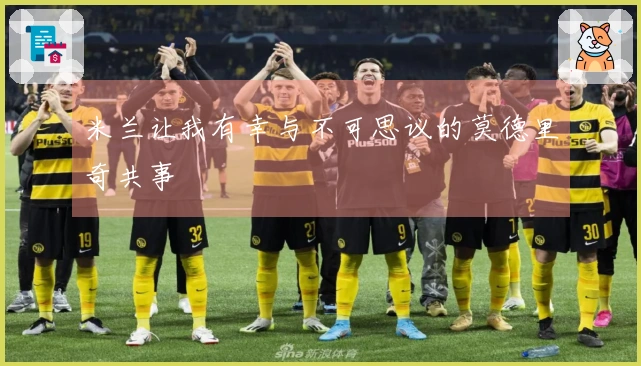 米兰让我有幸与不可思议的莫德里奇共事