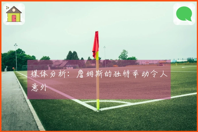 媒体分析：詹姆斯的独特举动令人意外