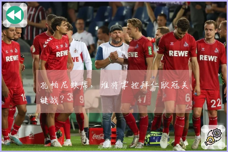 孔帕尼缺席，谁将掌控拜仁欧冠关键战？