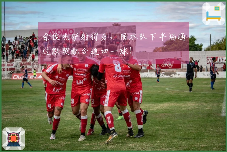 余俊杰铲射得分，丽水队下半场通过默契配合追回一球！