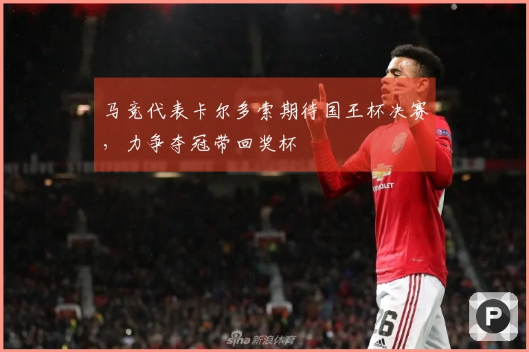 马竞代表卡尔多索期待国王杯决赛，力争夺冠带回奖杯