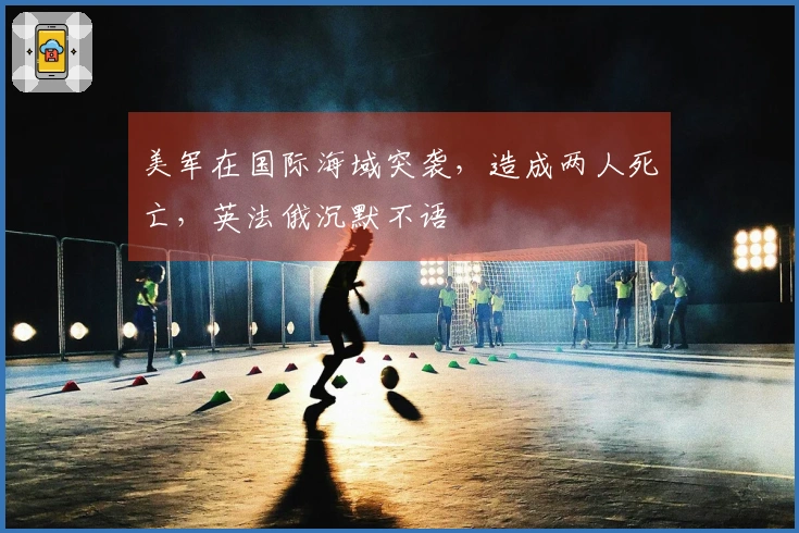 美军在国际海域突袭，造成两人死亡，英法俄沉默不语