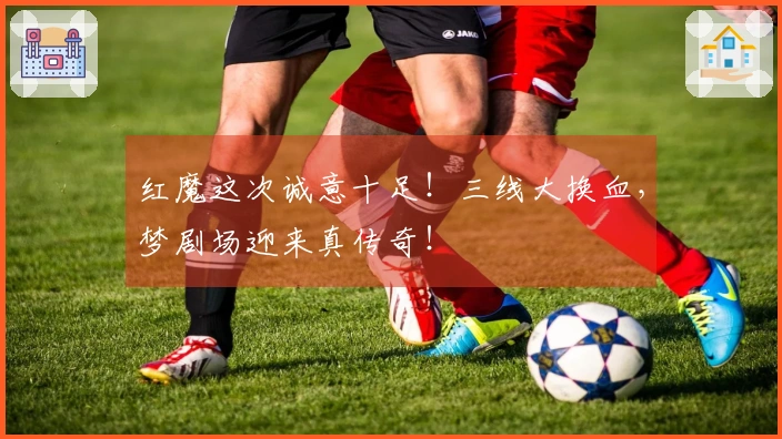 红魔这次诚意十足！三线大换血，梦剧场迎来真传奇！