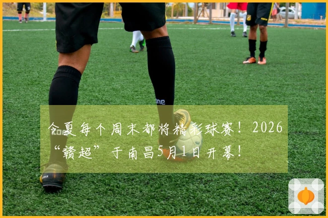 今夏每个周末都将精彩球赛！2026“赣超”于南昌5月1日开幕！