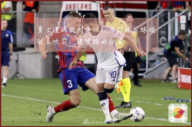 勇士遭遇裁判争议！马瑟林发球超时未吹罚，追梦抢断救局
