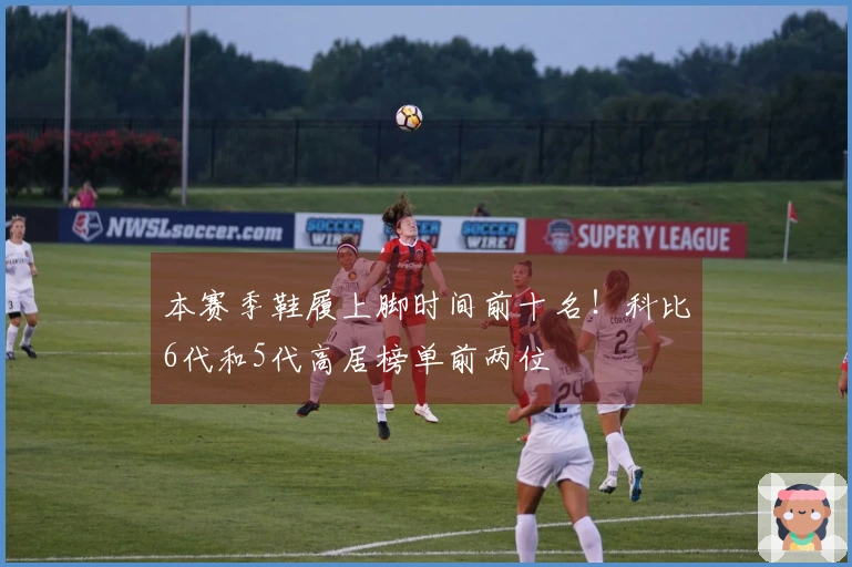 本赛季鞋履上脚时间前十名！科比6代和5代高居榜单前两位