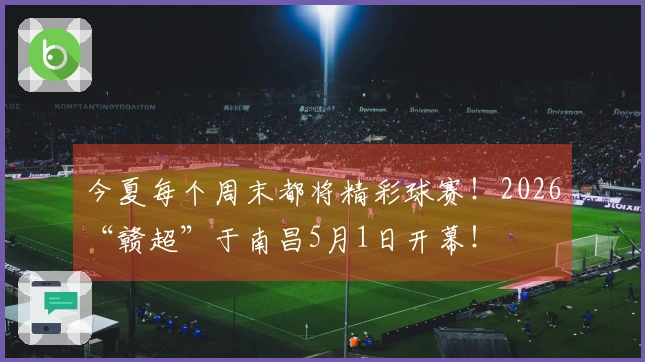 今夏每个周末都将精彩球赛！2026“赣超”于南昌5月1日开幕！