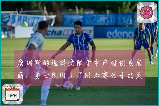 詹姆斯的选择受限于中产特例或底薪，勇士则盯上了附加赛对手的关键球员