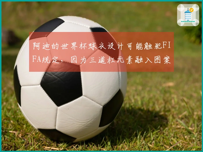 阿迪的世界杯球衣设计可能触犯FIFA规定，因为三道杠元素融入图案中