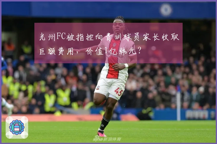 光州FC被指控向青训球员家长收取巨额费用，价值1亿韩元？