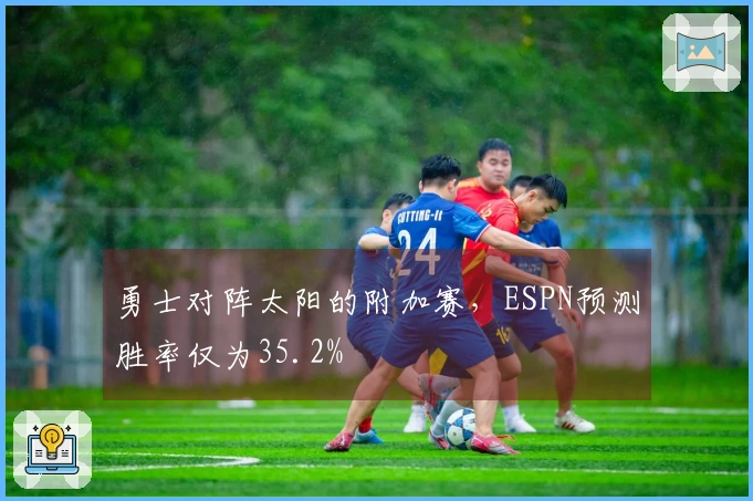 勇士对阵太阳的附加赛，ESPN预测胜率仅为35.2%