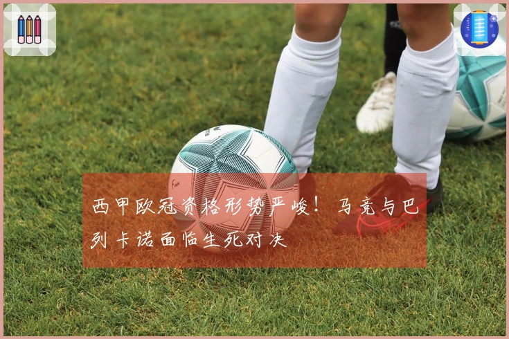 西甲欧冠资格形势严峻！马竞与巴列卡诺面临生死对决