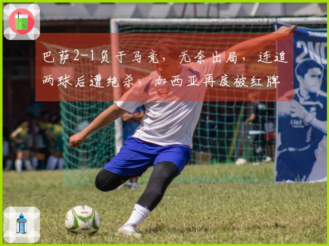 巴萨2-1负于马竞，无奈出局，连追两球后遭绝杀，加西亚再度被红牌罚下！