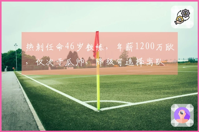 热刺任命46岁教练，年薪1200万欧，仅次于瓜帅，降级可选择离队