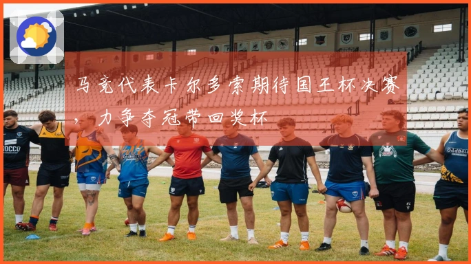 马竞代表卡尔多索期待国王杯决赛，力争夺冠带回奖杯